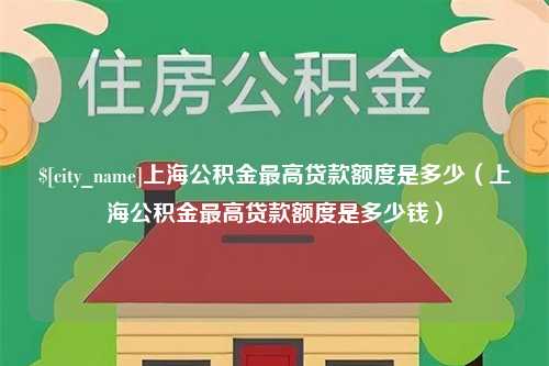 仙桃上海公积金最高贷款额度是多少（上海公积金最高贷款额度是多少钱）